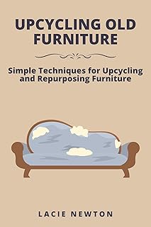 Upcycling Old Furniture: Simple Techniques for Upcycling and Repurposing Furniture (English Edition)